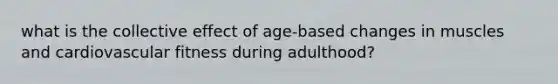 what is the collective effect of age-based changes in muscles and cardiovascular fitness during adulthood?