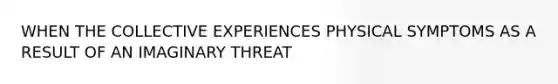 WHEN THE COLLECTIVE EXPERIENCES PHYSICAL SYMPTOMS AS A RESULT OF AN IMAGINARY THREAT