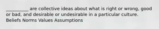 __________ are collective ideas about what is right or wrong, good or bad, and desirable or undesirable in a particular culture. Beliefs Norms Values Assumptions