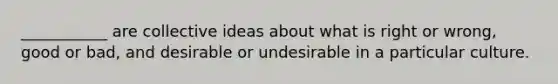 ___________ are collective ideas about what is right or wrong, good or bad, and desirable or undesirable in a particular culture.