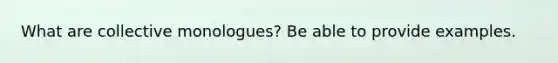 What are collective monologues? Be able to provide examples.