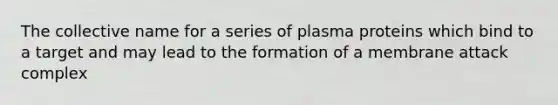 The collective name for a series of plasma proteins which bind to a target and may lead to the formation of a membrane attack complex