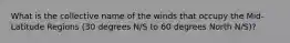 What is the collective name of the winds that occupy the Mid-Latitude Regions (30 degrees N/S to 60 degrees North N/S)?