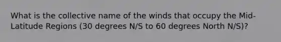 What is the collective name of the winds that occupy the Mid-Latitude Regions (30 degrees N/S to 60 degrees North N/S)?