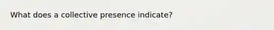 What does a collective presence indicate?