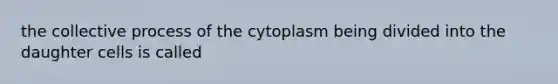 the collective process of the cytoplasm being divided into the daughter cells is called