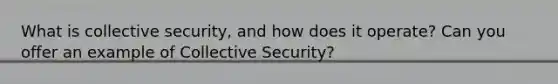 What is collective security, and how does it operate? Can you offer an example of Collective Security?