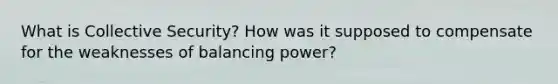 What is Collective Security? How was it supposed to compensate for the weaknesses of balancing power?