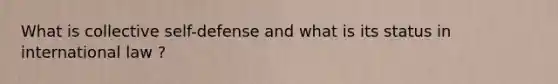 What is collective self-defense and what is its status in international law ?