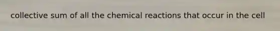 collective sum of all the <a href='https://www.questionai.com/knowledge/kc6NTom4Ep-chemical-reactions' class='anchor-knowledge'>chemical reactions</a> that occur in the cell