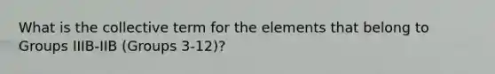 What is the collective term for the elements that belong to Groups IIIB-IIB (Groups 3-12)?