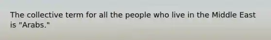 The collective term for all the people who live in the Middle East is "Arabs."