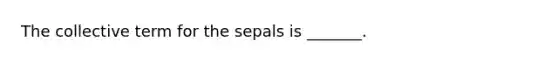 The collective term for the sepals is _______.