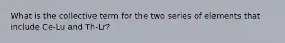 What is the collective term for the two series of elements that include Ce-Lu and Th-Lr?