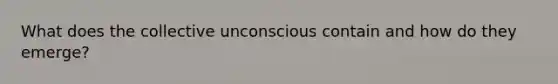 What does the collective unconscious contain and how do they emerge?