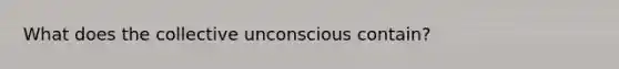 What does the collective unconscious contain?