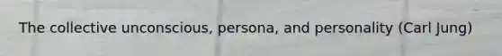 The collective unconscious, persona, and personality (Carl Jung)