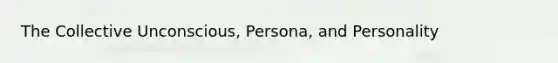 The Collective Unconscious, Persona, and Personality