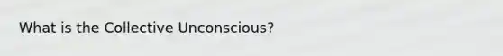 What is the Collective Unconscious?