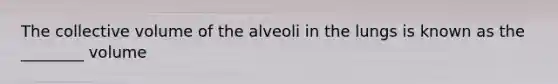 The collective volume of the alveoli in the lungs is known as the ________ volume