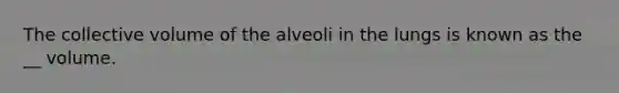 The collective volume of the alveoli in the lungs is known as the __ volume.