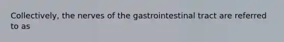 Collectively, the nerves of the gastrointestinal tract are referred to as