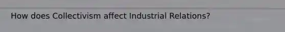 How does Collectivism affect Industrial Relations?