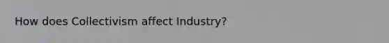 How does Collectivism affect Industry?