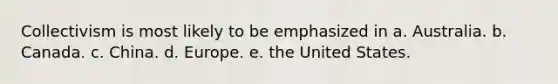 Collectivism is most likely to be emphasized in a. Australia. b. Canada. c. China. d. Europe. e. the United States.