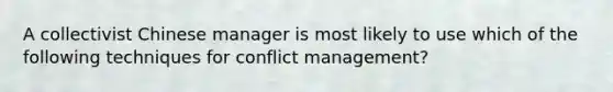 A collectivist Chinese manager is most likely to use which of the following techniques for conflict management?