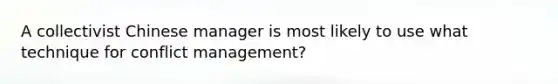 A collectivist Chinese manager is most likely to use what technique for conflict management?