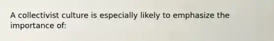 A collectivist culture is especially likely to emphasize the importance of: