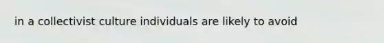 in a collectivist culture individuals are likely to avoid