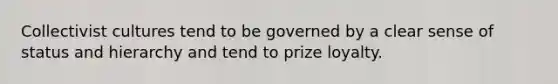 Collectivist cultures tend to be governed by a clear sense of status and hierarchy and tend to prize loyalty.