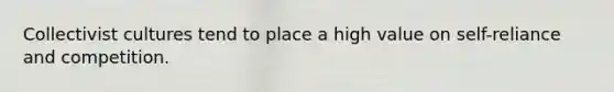 Collectivist cultures tend to place a high value on self-reliance and competition.