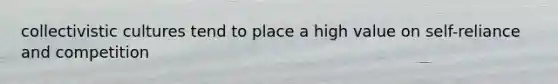 collectivistic cultures tend to place a high value on self-reliance and competition