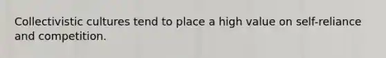 Collectivistic cultures tend to place a high value on self-reliance and competition.