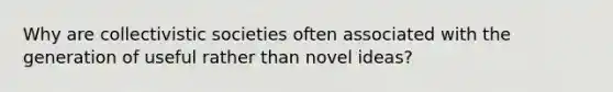 Why are collectivistic societies often associated with the generation of useful rather than novel ideas?