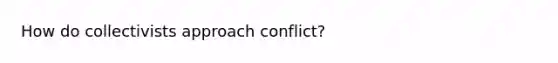 How do collectivists approach conflict?