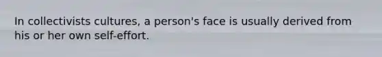 In collectivists cultures, a person's face is usually derived from his or her own self-effort.