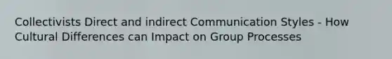 Collectivists Direct and indirect Communication Styles - How Cultural Differences can Impact on Group Processes