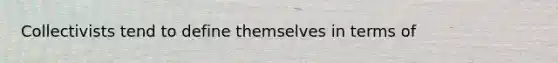 Collectivists tend to define themselves in terms of