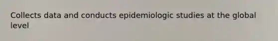 Collects data and conducts epidemiologic studies at the global level