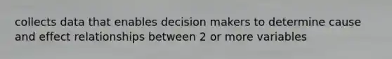 collects data that enables decision makers to determine cause and effect relationships between 2 or more variables