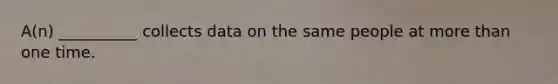A(n) __________ collects data on the same people at more than one time.
