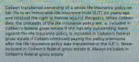 Colleen transferred ownership of a whole life insurance policy on her life to an irrevocable life insurance trust (ILIT) six years ago and retained the right to borrow against the policy. When Colleen dies, the proceeds of the life insurance policy are: a. included in Colleen's federal gross estate if she has any outstanding loans against the life insurance policy. b. Included in Colleen's federal gross estate if Colleen continued paying the policy premiums after the life insurance policy was transferred to the ILIT c. Never included in Colleen's federal gross estate d. Always included in Colleen's federal gross estate