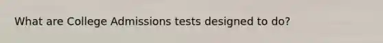 What are College Admissions tests designed to do?