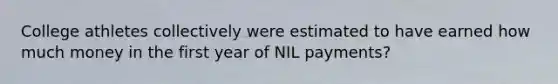 College athletes collectively were estimated to have earned how much money in the first year of NIL payments?