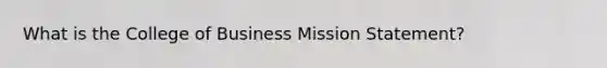 What is the College of Business Mission Statement?