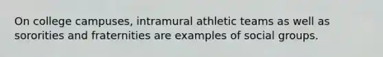 On college campuses, intramural athletic teams as well as sororities and fraternities are examples of <a href='https://www.questionai.com/knowledge/ktC4lbKwl5-social-groups' class='anchor-knowledge'>social groups</a>.